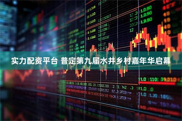 实力配资平台 普定第九届水井乡村嘉年华启幕