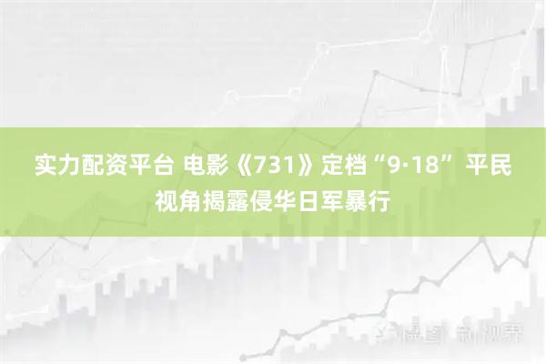 实力配资平台 电影《731》定档“9·18” 平民视角揭露侵华日军暴行