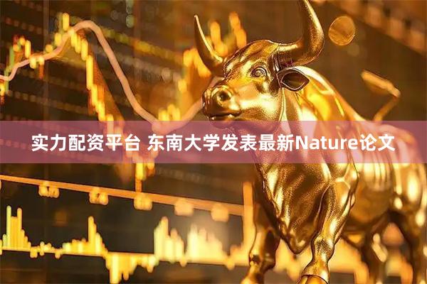实力配资平台 东南大学发表最新Nature论文