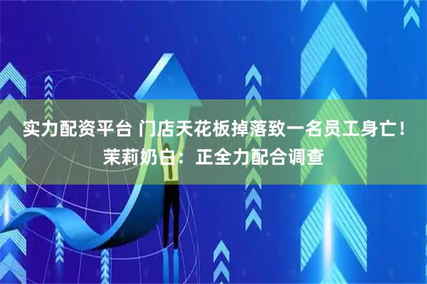 实力配资平台 门店天花板掉落致一名员工身亡！茉莉奶白：正全力配合调查