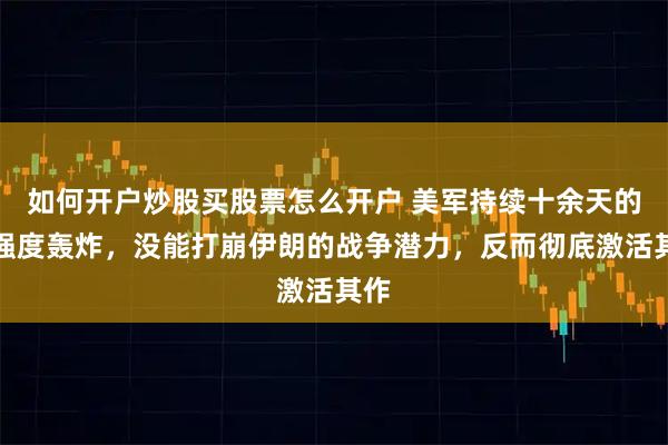 如何开户炒股买股票怎么开户 美军持续十余天的高强度轰炸，没能打崩伊朗的战争潜力，反而彻底激活其作