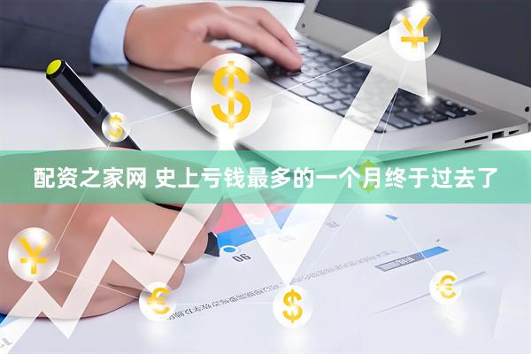 配资之家网 史上亏钱最多的一个月终于过去了