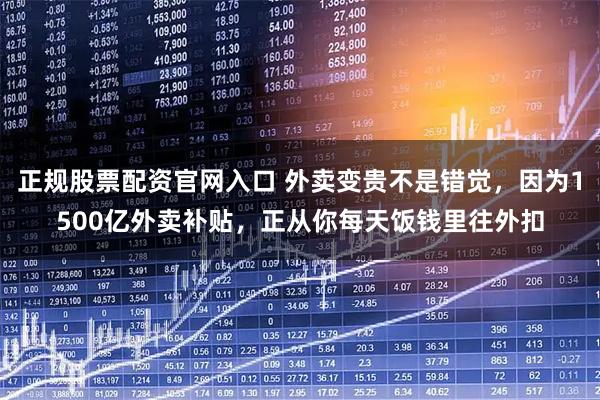 正规股票配资官网入口 外卖变贵不是错觉，因为1500亿外卖补贴，正从你每天饭钱里往外扣