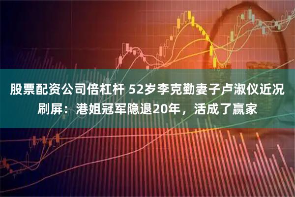 股票配资公司倍杠杆 52岁李克勤妻子卢淑仪近况刷屏：港姐冠军隐退20年，活成了赢家